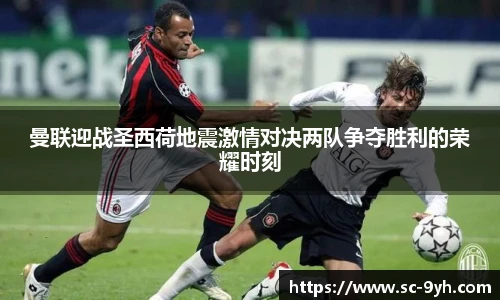 曼联迎战圣西荷地震激情对决两队争夺胜利的荣耀时刻